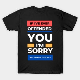 If I've Ever Offended You I'm Sorry That You're a Little Bitch T-Shirt